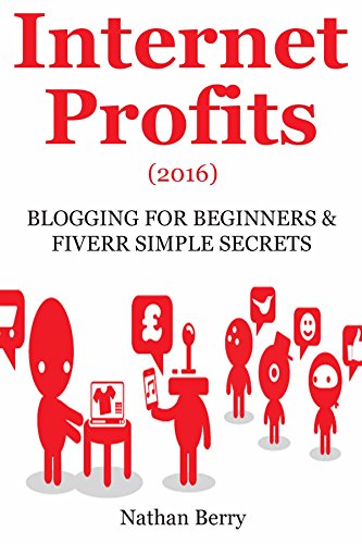 INTERNET PROFITS (2016): BLOGGING FOR BEGINNERS & FIVERR SIMPLE SECRETS (2 in 1 home based business bundle)