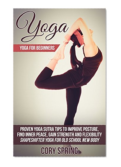 Yoga: Yoga For Beginners: Proven Yoga Sutra Tips To Improve Posture, Find Inner Peace, Gain Strength And Flexibility - Shapeshifter Yoga For Old School ... Yoga For Men & Yoga For Women Book 1)