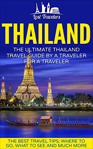 Thailand: The Ultimate Thailand Travel Guide By A Traveler For A Traveler: The Best Travel Tips; Where To Go, What To See And Much More (Lost Travelers ... Thailand, Thailand Guide, Thailand Travel,)
