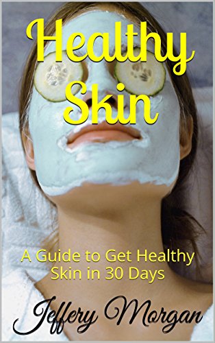 Healthy Skin: A Guide to Get Healthy Skin in 30 Days