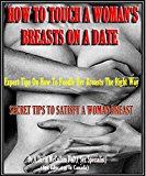 HOW TO TOUCH A WOMEN BREAST ON A DATE: (Expert Tips on How to Fondle Her Breast the Right Way, Secret Tips To Satisfy a Women Breast)