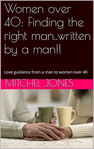 Women over 40: Finding the right man..written by a man!!: Love guidance from a man to women over 40 (Tenacityseminars Book 2)