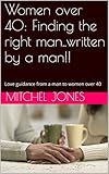 Women over 40: Finding the right man..written by a man!!: Love guidance from a man to women over 40 (Tenacityseminars Book 2)