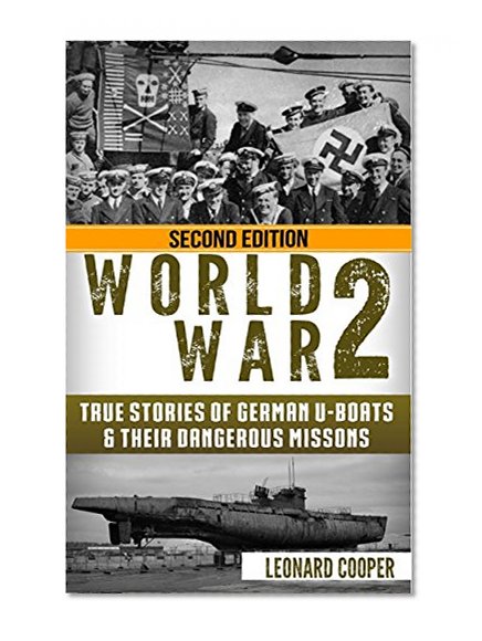 World War 2: True Stories of German UBoats & Their Dangerous Missions (Submarine, WW2, WWII, Soldier Stories Book 1)