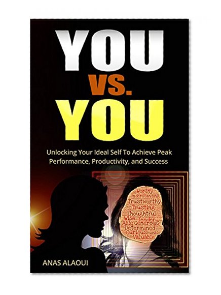 You Versus You: Unlocking Your ideal Self To Achieve Peak Performance, Productivity and Success "FREE BONUS CHEAT SHEET"