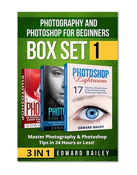 Photoshop and Photography for Beginners: Master 37 Photoshop & Photography Tips in 24 Hours or Less! ( Box Set 1) (Photoshop Lightroom - Photography For ... - Wedding Photography - Graphic Design)