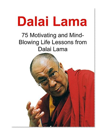 Dalai Lama: 75 Motivating and Mind-Blowing Life Lessons from Dalai Lama: (Dalai Lama, Motivation, Healing, Spiritual Healing)