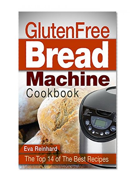 Gluten Free Bread Machine Cookbook: The Top 14 of The Best Recipes (Bread machine, Celiac, Bread Recipes)