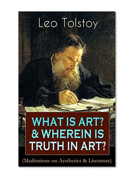 WHAT IS ART? & WHEREIN IS TRUTH IN ART? (Meditations on Aesthetics & Literature): On the Significance of Science and Art, Shakespeare and the Drama, The ... Peasant Stories, Stop and Think!...