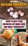 Raising Chickens: How to Help Your Chickens Lay More Eggs and Make Them Happy (How To Build A Chicken Coop Book 1)