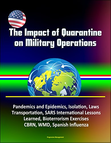 The Impact of Quarantine on Military Operations - Pandemics and Epidemics, Isolation, Laws, Transportation, SARS International Lessons Learned, Bioterrorism Exercises, CBRN, WMD, Spanish Influenza