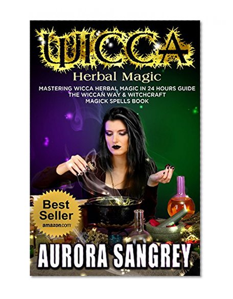 WICCA HERBAL MAGIC: Mastering Wicca Herbal Magic In 24 Hours Guide, The Wiccan Way & Witchcraft Magick Spells Book