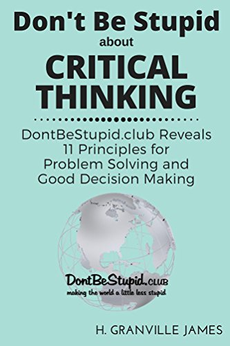 Critical Thinking: DontBeStupid.club Reveals 11 Principles for Problem Solving and Good Decision Making