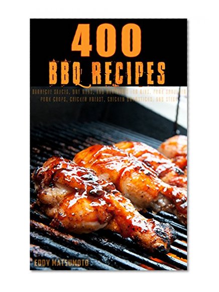 400 BBQ Recipes: Barbecue sauces and dry rub recipes for bbq ribs, bbq pork shoulder, bbq pork chops, bbq chicken breast, bbq chicken drumsticks, and bbq steak