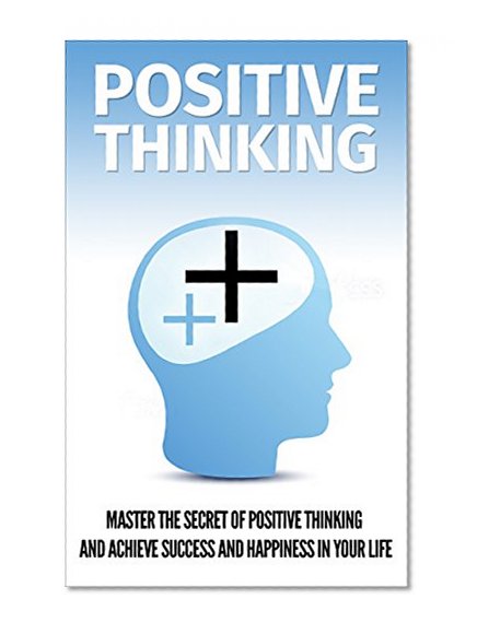 Positive Thinking: Change your Attitude With Positive Thinking And Achieve Success And Happiness in your Life (Positive Thinking, Optimism, Avoid Negative Thinking Book 1)