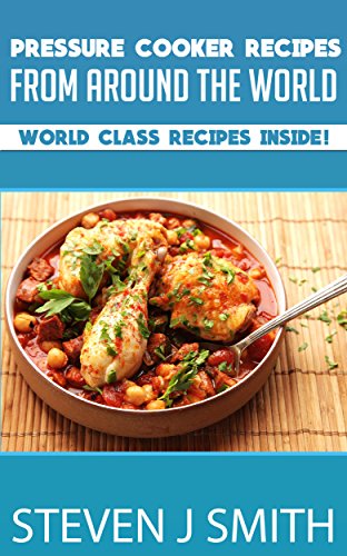 Pressure Cooker Recipes / Cookbook: Amazing Pressure Cooker Recipes From Around The Globe (World-Class Recipes From Around The World Book 8)