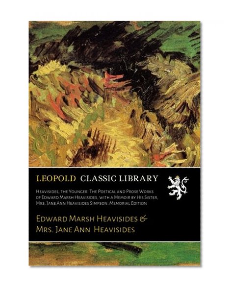 Heavisides, the Younger: The Poetical and Prose Works of Edward Marsh Heavisides, with a Memoir by His Sister, Mrs. Jane Ann Heavisides Simpson. Memorial Edition