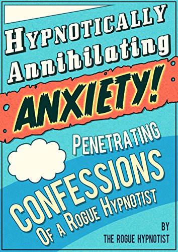 Book Cover Hypnotically Annihilating Anxiety - Penetrating Confessions of a Rogue Hypnotist