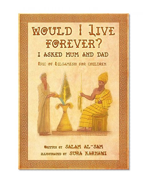 Would I Live Forever, I asked Mum and Dad: The Epic of Gilgamesh For Children (Educational Stories For Children Book 4)