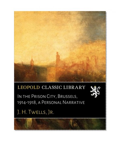 In the Prison City, Brussels, 1914-1918, a Personal Narrative