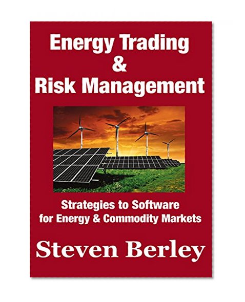 Energy Trading and Risk Management: Trading, Hedging and Risk Management Strategies to Software for Energy & Commodity Markets