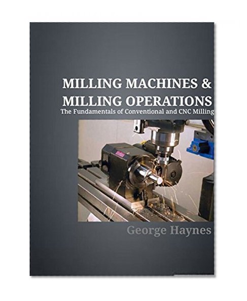Milling Machines & Milling Operations: The Fundamentals of Conventional and CNC Milling