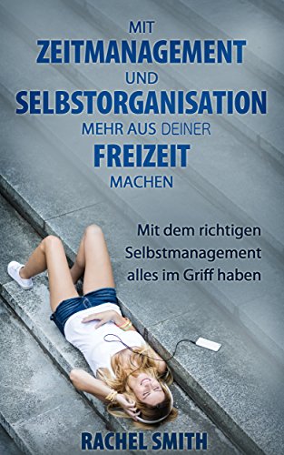 Mit Zeitmanagement und Selbstorganisation mehr aus Deiner Freizeit machen: Mit dem richtigen Selbstmanagement alles im Griff haben (German Edition)