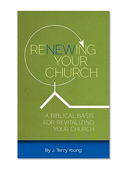 RENEWING YOUR CHURCH: A Biblical Basis for Revitalizing Your Church