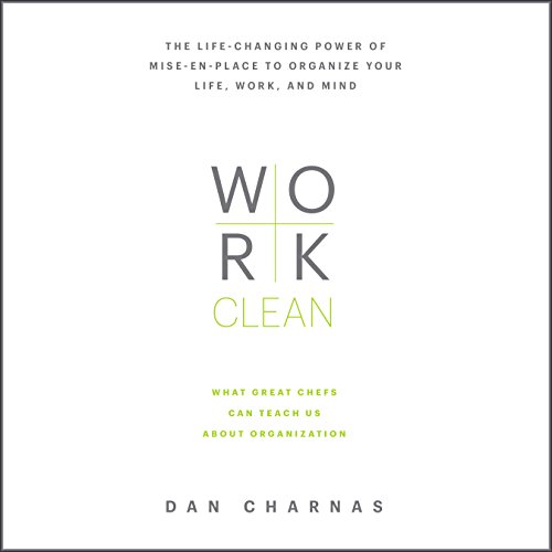 Work Clean: The Life-Changing Power of Mise-en-Place to Organize Your Life, Work, and Mind