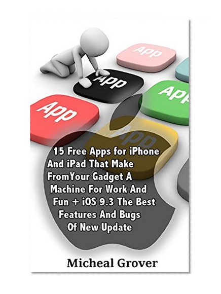 15 Free Apps for iPhone And iPad That Make From Your Gadget A Machine For Work And Fun + iOS 9.3 The Best Features And Bugs Of New Update: (Apps to Maximize Your Time)