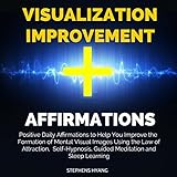 Visualization Improvement Affirmations: Positive Daily Affirmations to Help You Improve the Formation of Mental Visual Images Using the Law of Attraction, Self-Hypnosis, Guided Meditation