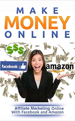 Make Money Online: Affiliate Marketing Online With Facebook and Amazon (Make Money Online For Beginners) (English Edition)