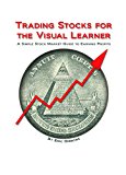 Trading Stocks for the Visual Learner: A Simple Stock Market Guide to Earning Profits