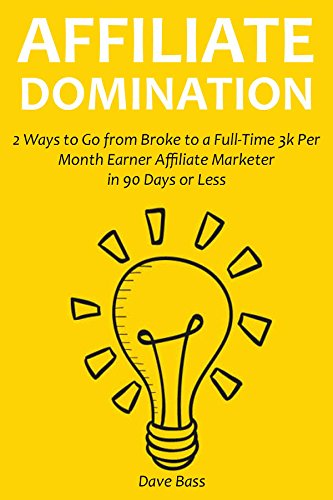 Affiliate Domination (2016): 2 Ways to Go from Broke to a Full-Time 3k Per Month Earner Affiliate Marketer in 90 Days or Less