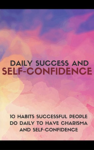 Daily Success and Self Confidence: 10 Habits Successful People Do Daily To Have Charisma and Self Confidence