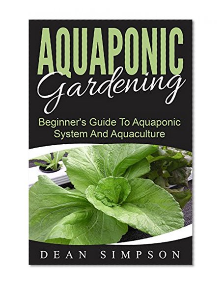 Aquaponic Gardening: Beginner's Guide To Aquaponic System And Aquaculture (Gardening Techniques Book 2)