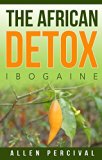 The African Detox: Ibogaine (Detox,Holistic Health,Spiritual Book 2)