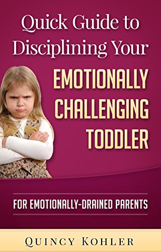 Quick Guide to Disciplining Your Emotionally Challenging Toddler: For Emotionally-Drained Parents