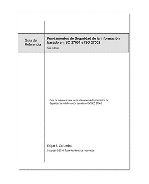 Fundamentos de Seguridad de la Información basados en ISO 27001/27002: Guía de referencia para rendir el examen de Fundamentos de Seguridad de la Información basado en ISO/IEC 27002 (Spanish Edition)