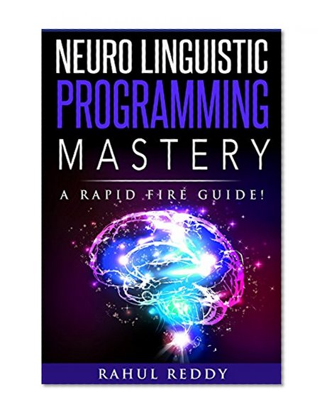 NLP Mastery: A Neuro Linguistic Programming Rapid Fire Guide