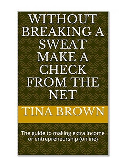 WITHOUT BREAKING A SWEAT MAKE A CHECK FROM THE NET: The guide to making extra income or entrepreneurship (online)