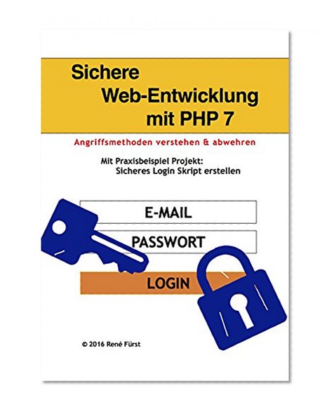 Sichere Web-Entwicklung mit PHP 7: Angriffsmethoden verstehen und abwehren am Praxisbeispiel: Sicheres Login Skript erstellen (German Edition)