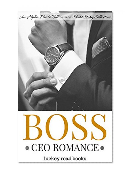 ROMANCE: CEO ROMANCE: BOSS (Alpha Male Billionaire Romance) (New Adult Romance Short Stories Collections & Anthologies)
