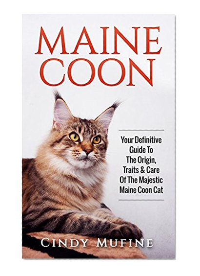 Maine Coon: Your Definitive Guide to The Origin, Traits & Care Of The Majestic Maine Coon Cat (Cats, Maine Coon, Pet Training, Puppy Training)