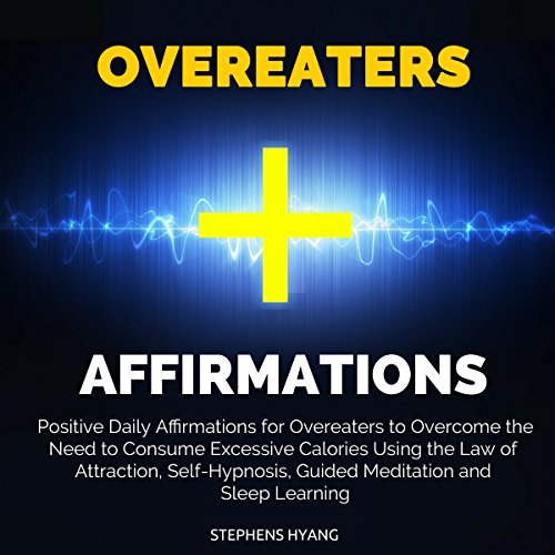 Overeaters Affirmations: Positive Daily Affirmations for Overeaters to Overcome the Need to Consume Excessive Calories Using the Law of Attraction, Self-Hypnosis, Guided Meditation and Sleep Learning