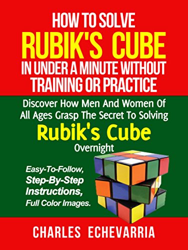 How To Solve Rubik's Cube In Under A Minute Without Training Or Practice: Discover How Men And Women Of All Ages Grasp The Secret To Solving Rubik's Cube Overnight