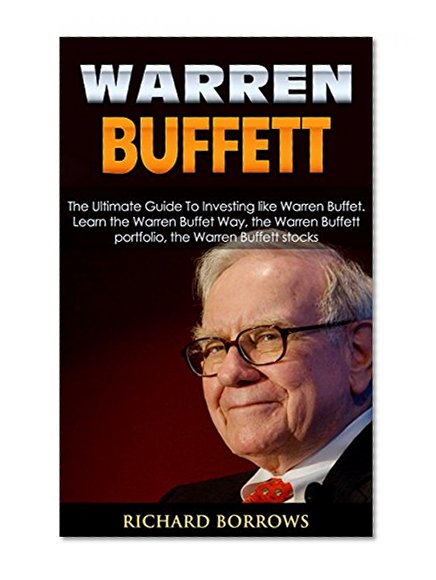 Warren Buffett: The Ultimate Guide To Investing like Warren Buffet. Learn the Warren Buffet Way, the Warren Buffett Portfolio and the Warren Buffett Stocks