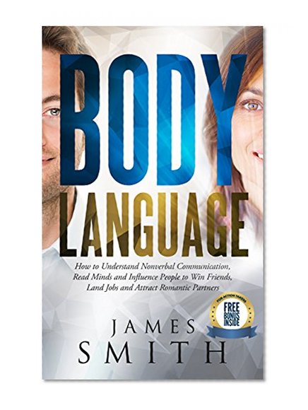 Body Language: How to Understand Nonverbal Communication, Read Minds and Influence People to Win Friends, Land Jobs, and Attract Romantic Partners (Body ... Nonverbal Communication, People, Skills)