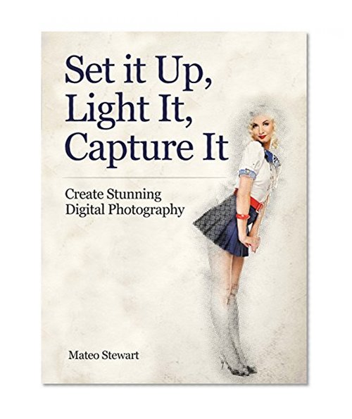 Set it Up, Light It, Capture It: Create Stunning Digital Photography (digital photography books, photography books, photography lighting)