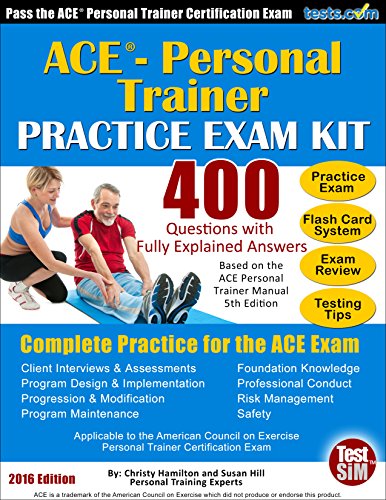 Practice Exam for the ACE ® Personal Trainer Certification Exam - 2016 Edition: 400 Questions with Fully Explained Answers, Includes Flash Cards, Review, etc.